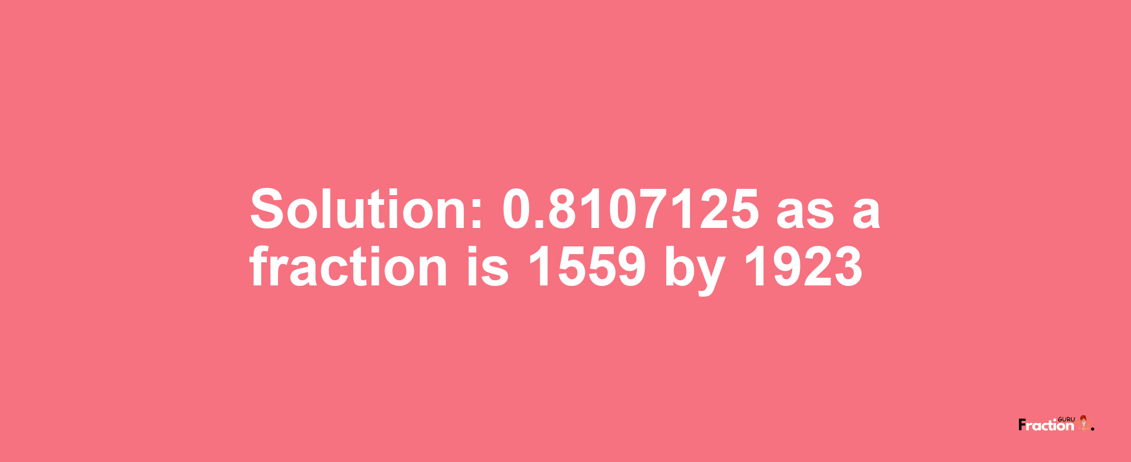 Solution:0.8107125 as a fraction is 1559/1923